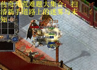 传奇开荒难题大集合：扫清新手道路上的迷雾与未知