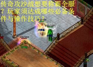 传奇攻沙战想要称霸全服？玩家须达成哪些必备条件与操作技巧？