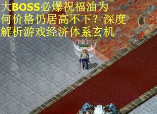 大BOSS必爆祝福油为何价格仍居高不下？深度解析游戏经济体系玄机