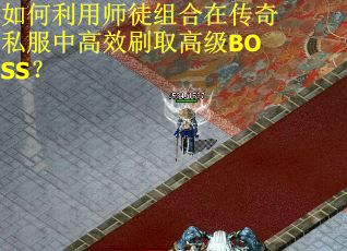 如何利用师徒组合在传奇私服中高效刷取高级BOSS？