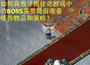 如何高效寻找传奇游戏中的BOSS需要提前准备哪些物品和策略？