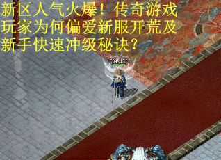 新区人气火爆！传奇游戏玩家为何偏爱新服开荒及新手快速冲级秘诀？