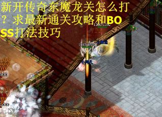 新开传奇东魔龙关怎么打？求最新通关攻略和BOSS打法技巧