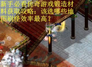 新手必看传奇游戏锻造材料获取攻略：该选哪些地图刷怪效率最高？