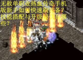 无赦单职业热血传奇手机版新手如何快速刷装备？技能搭配与升级秘诀有哪些？