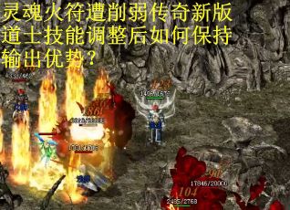 灵魂火符遭削弱传奇新版道士技能调整后如何保持输出优势？