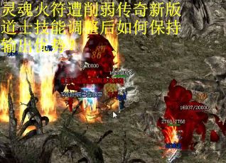 灵魂火符遭削弱传奇新版道士技能调整后如何保持输出优势？