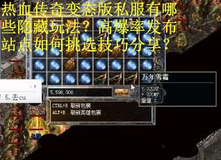 热血传奇变态版私服有哪些隐藏玩法？高爆率发布站点如何挑选技巧分享？
