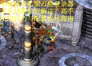 热血传奇私服万能登录器常见问题如何解决？高手实用技巧与配置优化指南？