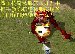 热血传奇私服怎么开？手把手教你搭建私服实现盈利的详细步骤是什么？