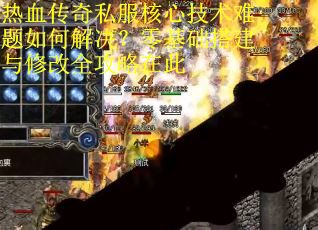 热血传奇私服核心技术难题如何解决？零基础搭建与修改全攻略在此