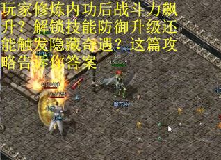 玩家修炼内功后战斗力飙升？解锁技能防御升级还能触发隐藏奇遇？这篇攻略告诉你答案