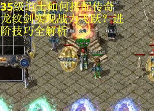 35级道士如何搭配传奇龙纹剑实现战力飞跃？进阶技巧全解析