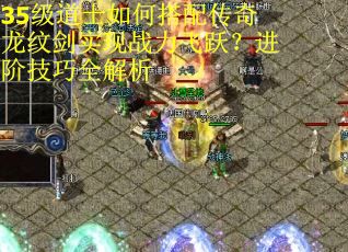 35级道士如何搭配传奇龙纹剑实现战力飞跃？进阶技巧全解析