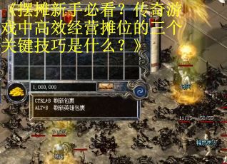 《摆摊新手必看？传奇游戏中高效经营摊位的三个关键技巧是什么？》