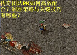 传奇团队PK如何高效配合？制胜策略与关键技巧有哪些？