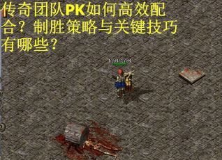 传奇团队PK如何高效配合？制胜策略与关键技巧有哪些？