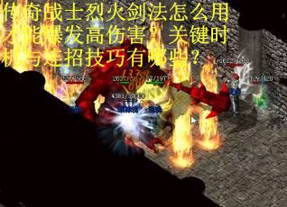 传奇战士烈火剑法怎么用才能爆发高伤害？关键时机与连招技巧有哪些？