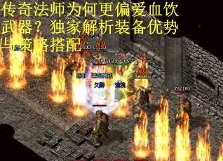 传奇法师为何更偏爱血饮武器？独家解析装备优势与策略搭配