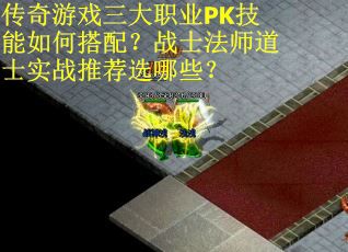 传奇游戏三大职业PK技能如何搭配？战士法师道士实战推荐选哪些？