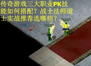 传奇游戏三大职业PK技能如何搭配？战士法师道士实战推荐选哪些？