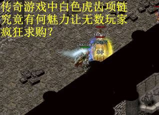 传奇游戏中白色虎齿项链究竟有何魅力让无数玩家疯狂求购？