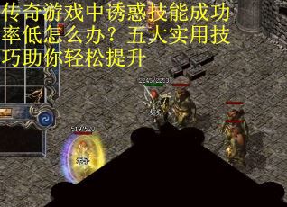 传奇游戏中诱惑技能成功率低怎么办？五大实用技巧助你轻松提升