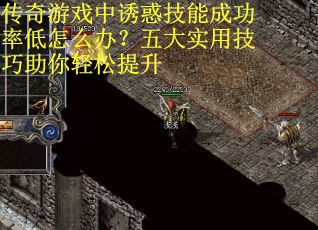 传奇游戏中诱惑技能成功率低怎么办？五大实用技巧助你轻松提升