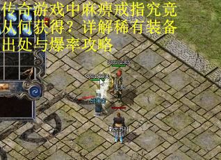 传奇游戏中麻痹戒指究竟从何获得？详解稀有装备出处与爆率攻略