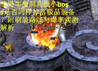 传奇牛魔洞高级小boss是否同样掉落极品装备？附刷装路线与爆率实测解析