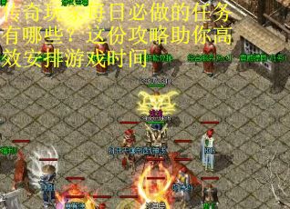传奇玩家每日必做的任务有哪些？这份攻略助你高效安排游戏时间