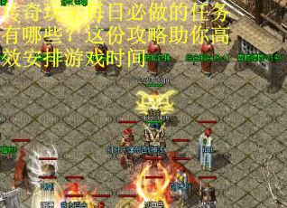 传奇玩家每日必做的任务有哪些？这份攻略助你高效安排游戏时间