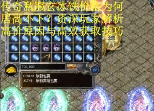 传奇私服玄冰铁价格为何居高不下？资深玩家解析高价原因与高效获取技巧
