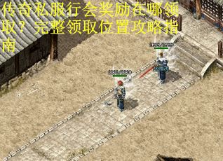 传奇私服行会奖励在哪领取？完整领取位置攻略指南