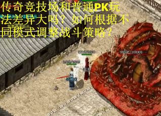 传奇竞技场和普通PK玩法差异大吗？如何根据不同模式调整战斗策略？