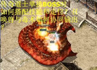 传奇道士单挑BOSS时如何搭配技能和走位？召唤兽与毒术如何协同输出？