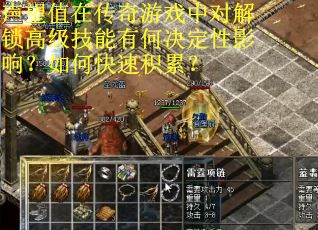 声望值在传奇游戏中对解锁高级技能有何决定性影响？如何快速积累？