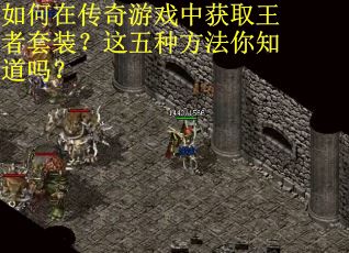如何在传奇游戏中获取王者套装？这五种方法你知道吗？