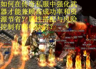 如何在传奇私服中强化武器才能兼顾高成功率和资源节省？属性搭配与风险控制有哪些诀窍？