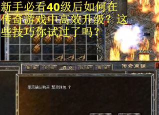 新手必看40级后如何在传奇游戏中高效升级？这些技巧你试过了吗？
