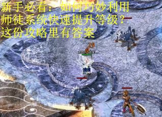 新手必看：如何巧妙利用师徒系统快速提升等级？这份攻略里有答案