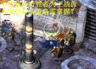 单职业传奇胜者为王战前有哪些必备策略需掌握？