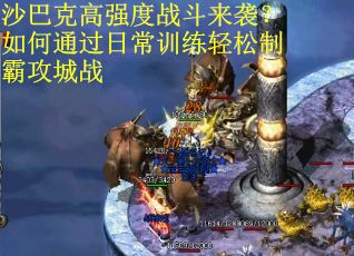 沙巴克高强度战斗来袭？如何通过日常训练轻松制霸攻城战
