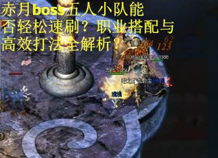 赤月boss五人小队能否轻松速刷？职业搭配与高效打法全解析？