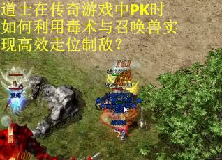 道士在传奇游戏中PK时如何利用毒术与召唤兽实现高效走位制敌？