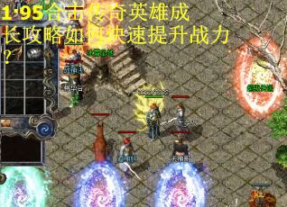 1·95合击传奇英雄成长攻略如何快速提升战力？