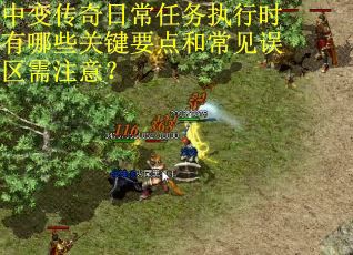 中变传奇日常任务执行时有哪些关键要点和常见误区需注意？