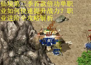 仙境第二季首款倍功单职业如何快速提升战力？职业进阶全攻略解析