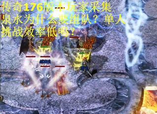 传奇176版本玩家采集泉水为什么要组队？单人挑战效率低吗？