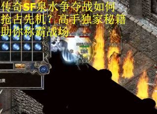 传奇SF泉水争夺战如何抢占先机？高手独家秘籍助你称霸战场